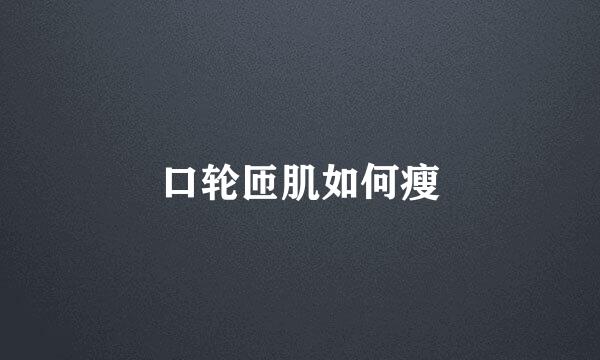口轮匝肌如何瘦