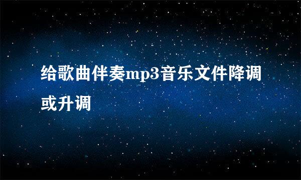 给歌曲伴奏mp3音乐文件降调或升调