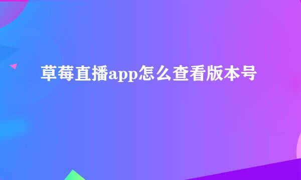草莓直播app怎么查看版本号