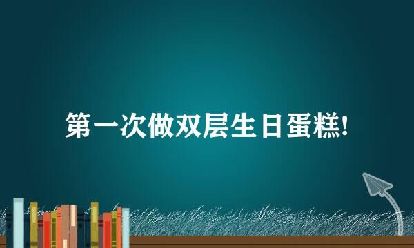 第一次做双层生日蛋糕!