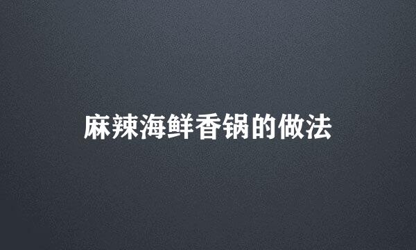 麻辣海鲜香锅的做法