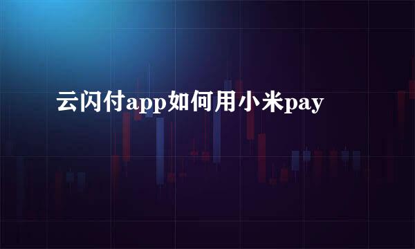 云闪付app如何用小米pay