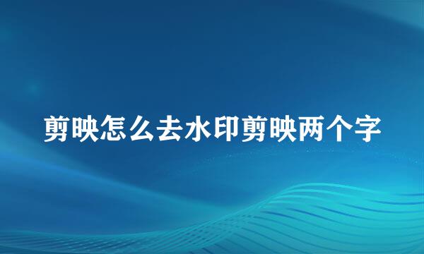 剪映怎么去水印剪映两个字