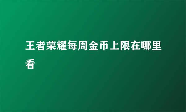 王者荣耀每周金币上限在哪里看
