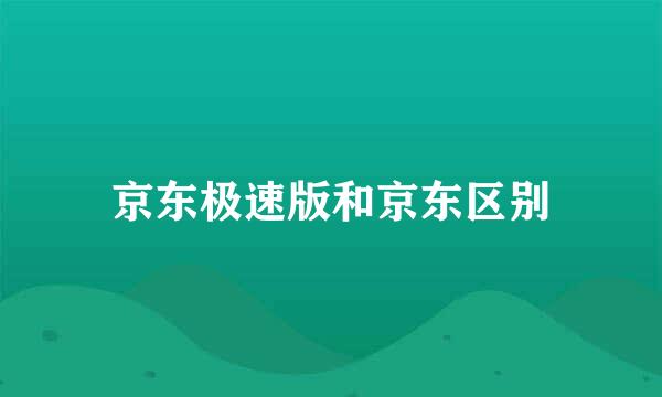 京东极速版和京东区别