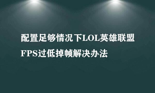配置足够情况下LOL英雄联盟FPS过低掉帧解决办法