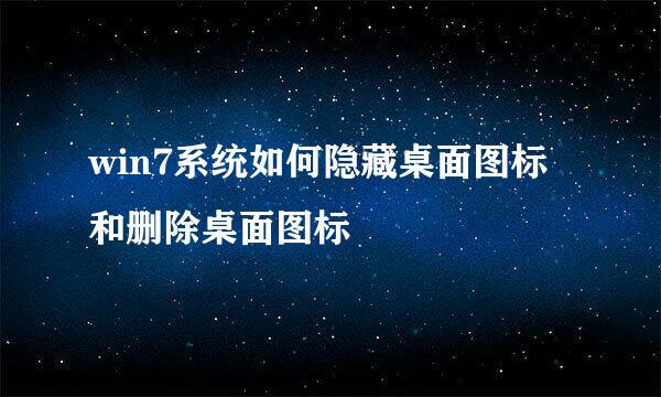 win7系统如何隐藏桌面图标和删除桌面图标