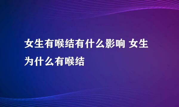 女生有喉结有什么影响 女生为什么有喉结