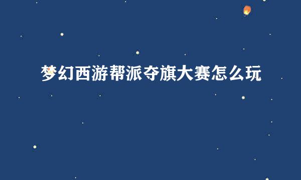 梦幻西游帮派夺旗大赛怎么玩