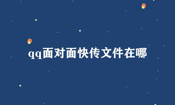 qq面对面快传文件在哪
