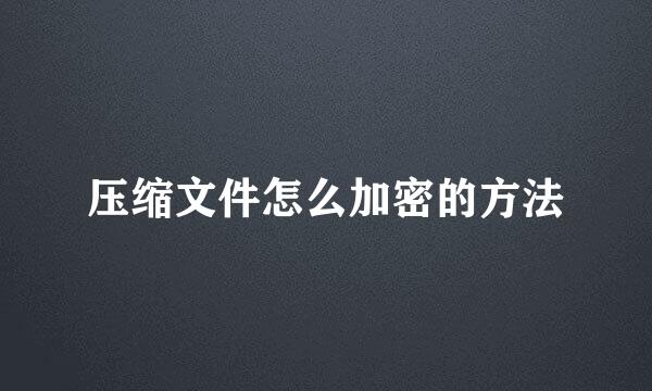 压缩文件怎么加密的方法
