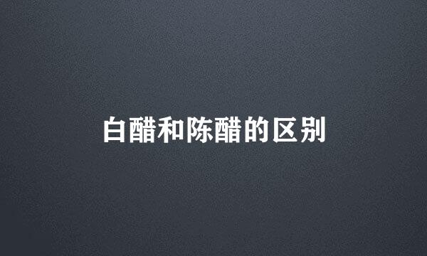 白醋和陈醋的区别