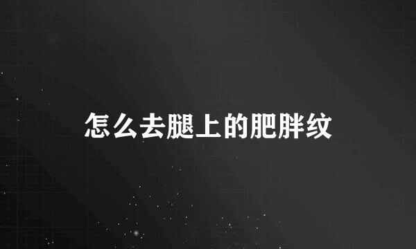 怎么去腿上的肥胖纹
