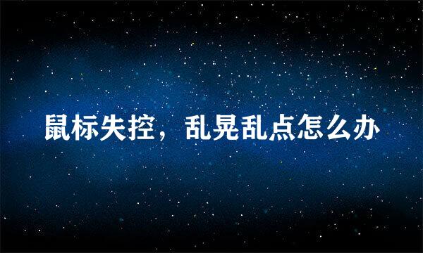 鼠标失控，乱晃乱点怎么办