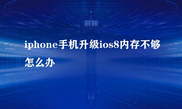 iphone手机升级ios8内存不够怎么办