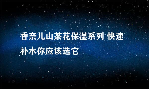 香奈儿山茶花保湿系列 快速补水你应该选它
