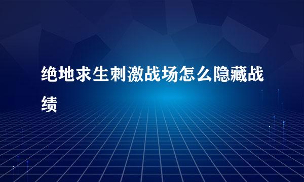 绝地求生刺激战场怎么隐藏战绩