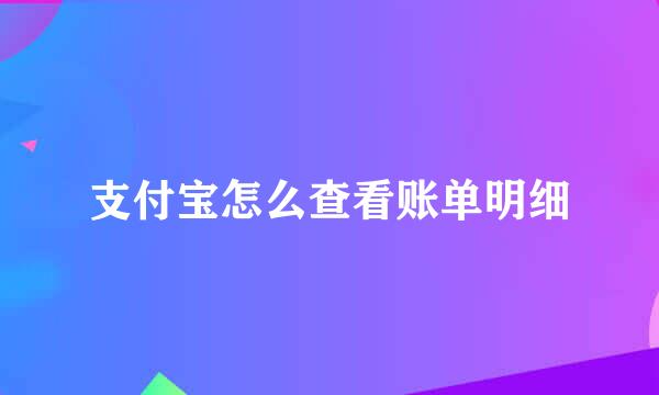 支付宝怎么查看账单明细