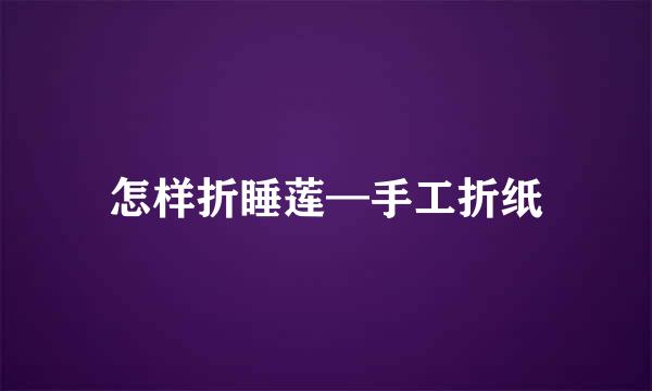 怎样折睡莲—手工折纸