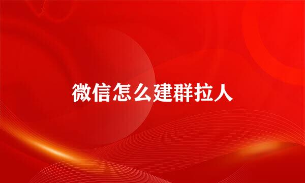 微信怎么建群拉人
