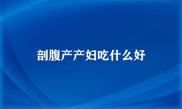 剖腹产产妇吃什么好