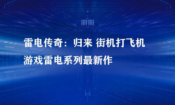 雷电传奇：归来 街机打飞机游戏雷电系列最新作