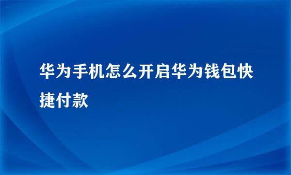 华为手机怎么开启华为钱包快捷付款