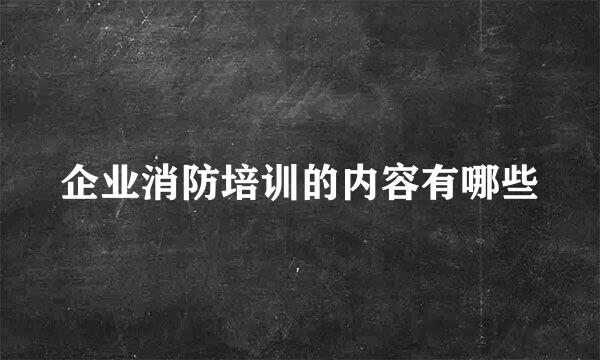 企业消防培训的内容有哪些