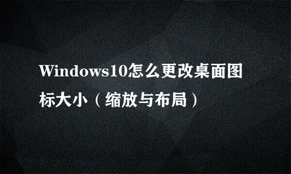 Windows10怎么更改桌面图标大小（缩放与布局）