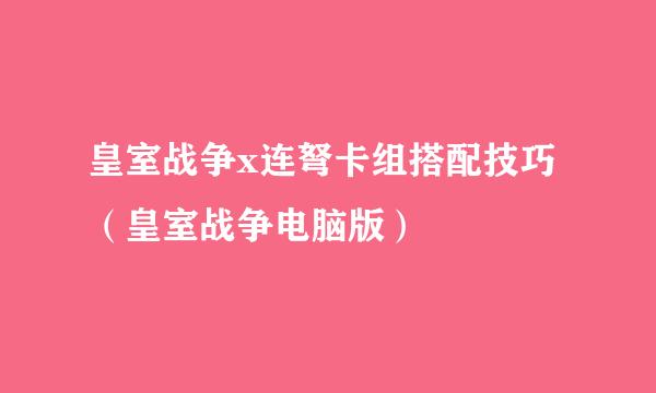 皇室战争x连弩卡组搭配技巧（皇室战争电脑版）