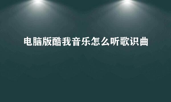 电脑版酷我音乐怎么听歌识曲