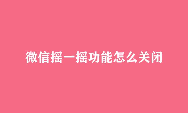 微信摇一摇功能怎么关闭
