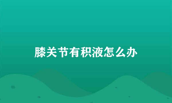 膝关节有积液怎么办