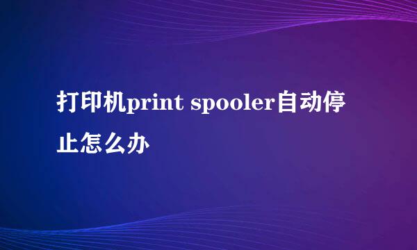 打印机print spooler自动停止怎么办