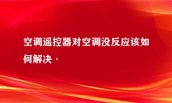 空调遥控器对空调没反应该如何解决·