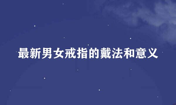 最新男女戒指的戴法和意义
