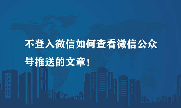 不登入微信如何查看微信公众号推送的文章！