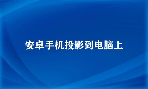 安卓手机投影到电脑上