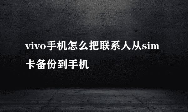 vivo手机怎么把联系人从sim卡备份到手机