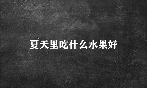 夏天里吃什么水果好