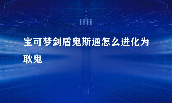 宝可梦剑盾鬼斯通怎么进化为耿鬼