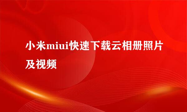 小米miui快速下载云相册照片及视频