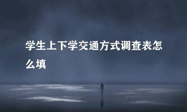 学生上下学交通方式调查表怎么填