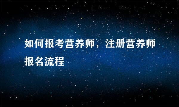 如何报考营养师，注册营养师报名流程