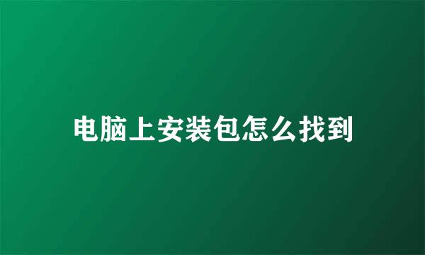 电脑上安装包怎么找到