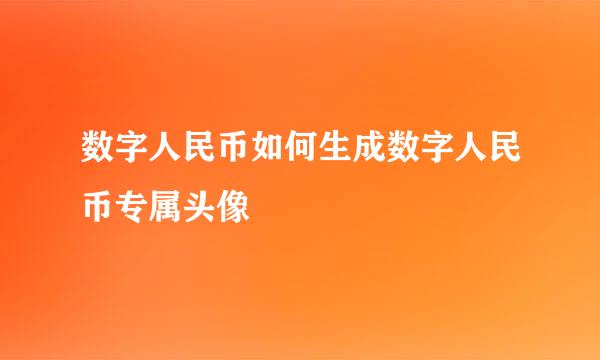 数字人民币如何生成数字人民币专属头像