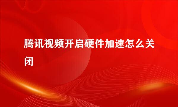 腾讯视频开启硬件加速怎么关闭