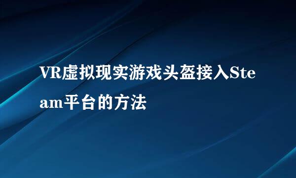 VR虚拟现实游戏头盔接入Steam平台的方法