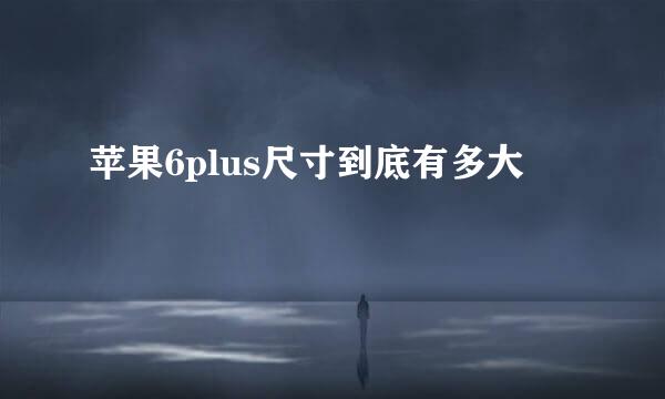 苹果6plus尺寸到底有多大