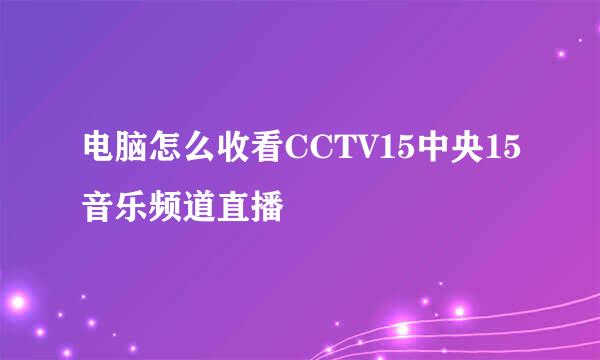 电脑怎么收看CCTV15中央15音乐频道直播